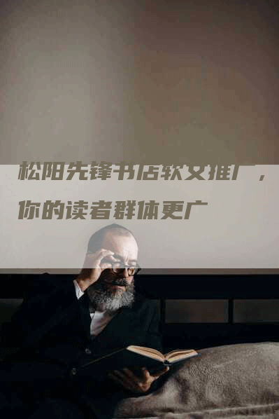 松阳先锋书店软文推广，让你的读者群体更广