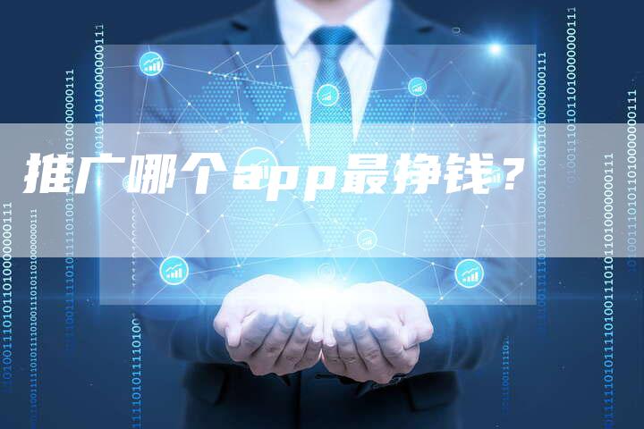 推广哪个app最挣钱？