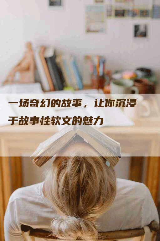 一场奇幻的故事，让你沉浸于故事性软文的魅力