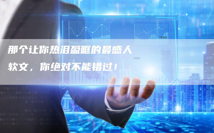 那个让你热泪盈眶的最感人软文，你绝对不能错过！
