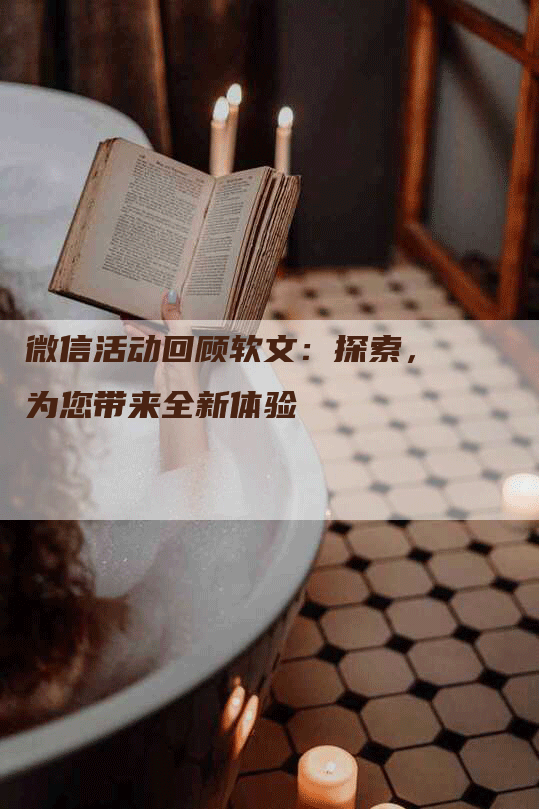 微信活动回顾软文：探索，为您带来全新体验