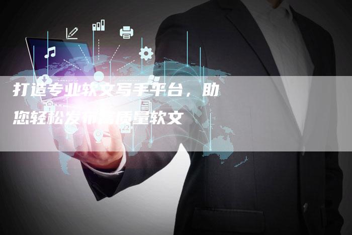 打造专业软文写手平台，助您轻松发布高质量软文