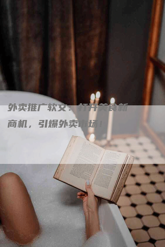 外卖推广软文：打开美食新商机，引爆外卖市场！