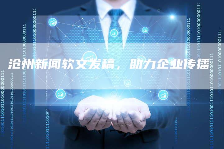 沧州新闻软文发稿，助力企业传播
