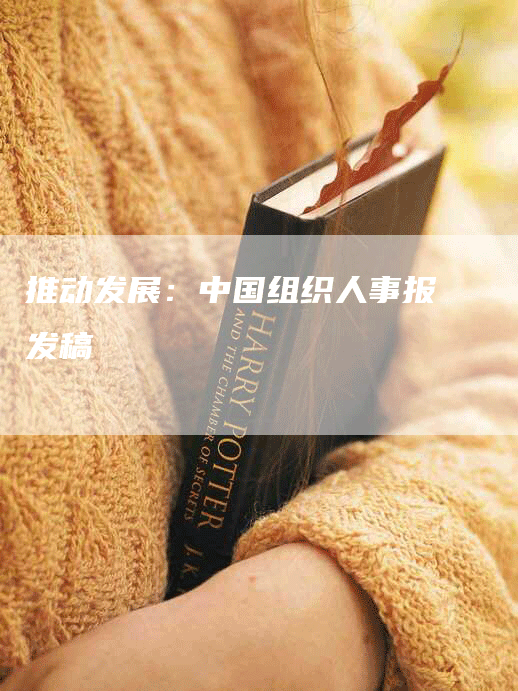 推动发展：中国组织人事报发稿