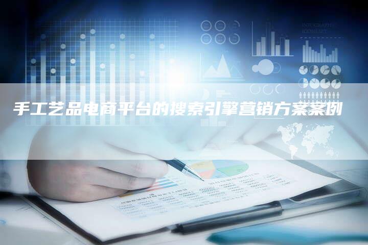 手工艺品电商平台的搜索引擎营销方案案例