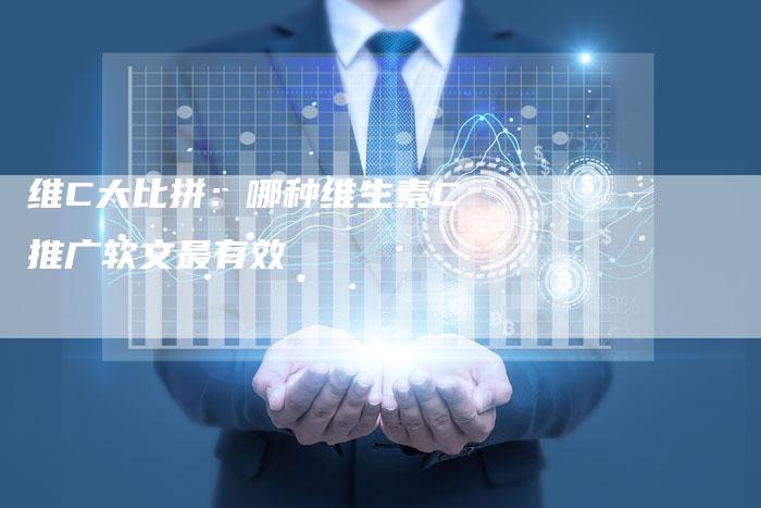 维C大比拼：哪种维生素C推广软文最有效