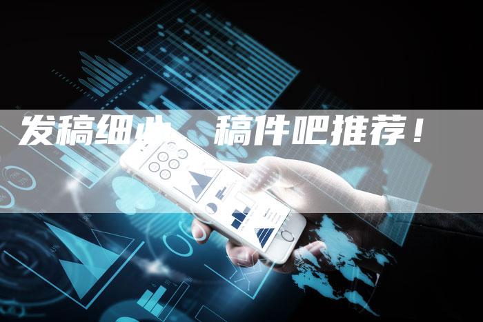 发稿细心，稿件吧推荐！