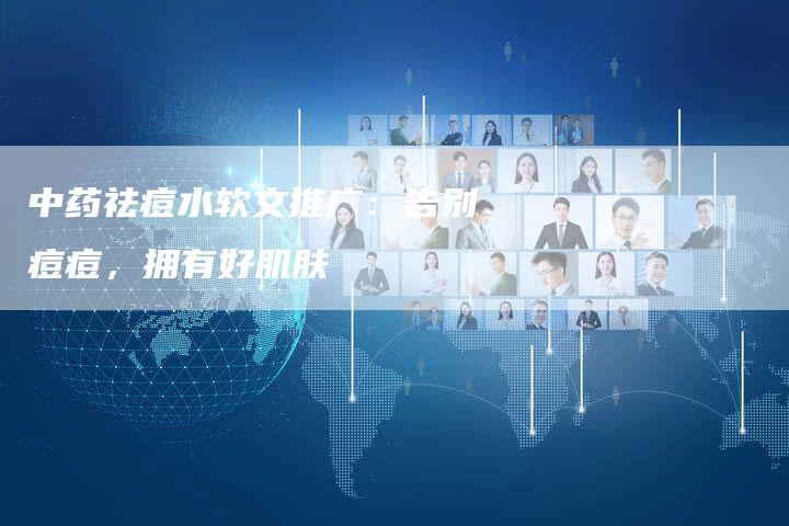 中药祛痘水软文推广：告别痘痘，拥有好肌肤