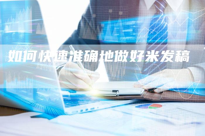 如何快速准确地做好米发稿