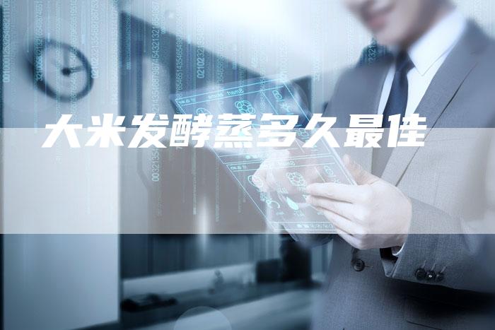 大米发酵蒸多久最佳