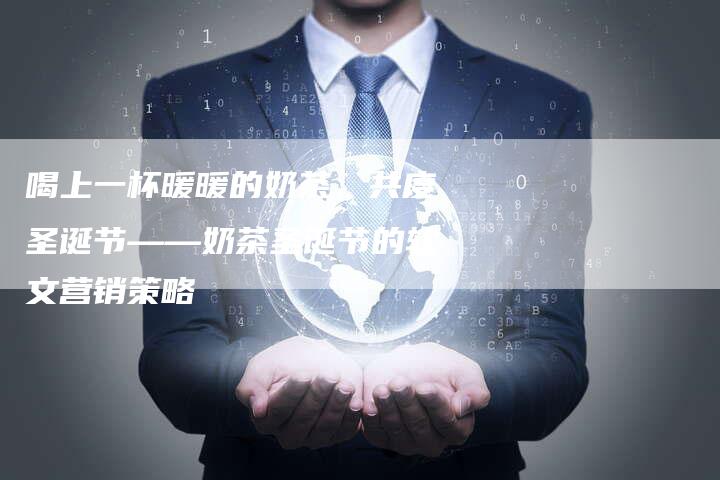 喝上一杯暖暖的奶茶，共度圣诞节——奶茶圣诞节的软文营销策略