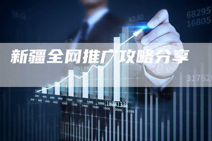 新疆全网推广攻略分享