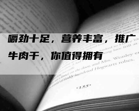 嚼劲十足，营养丰富，推广牛肉干，你值得拥有