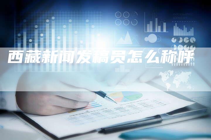 西藏新闻发稿员怎么称呼