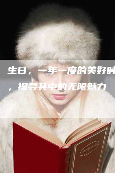 生日，一年一度的美好时刻，探寻其中的无限魅力