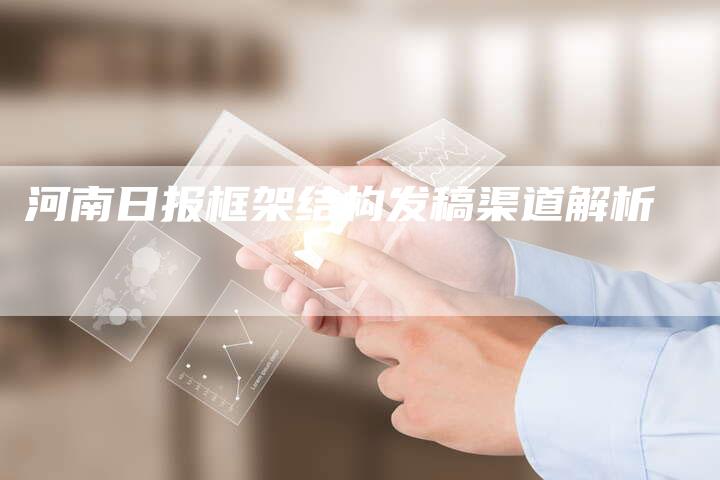 河南日报框架结构发稿渠道解析