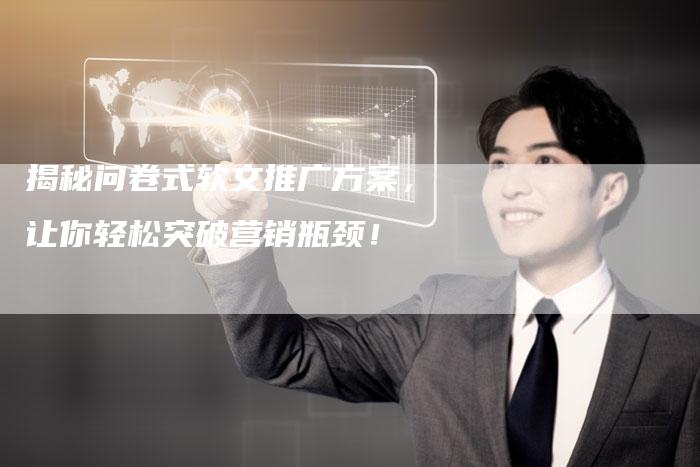揭秘问卷式软文推广方案，让你轻松突破营销瓶颈！