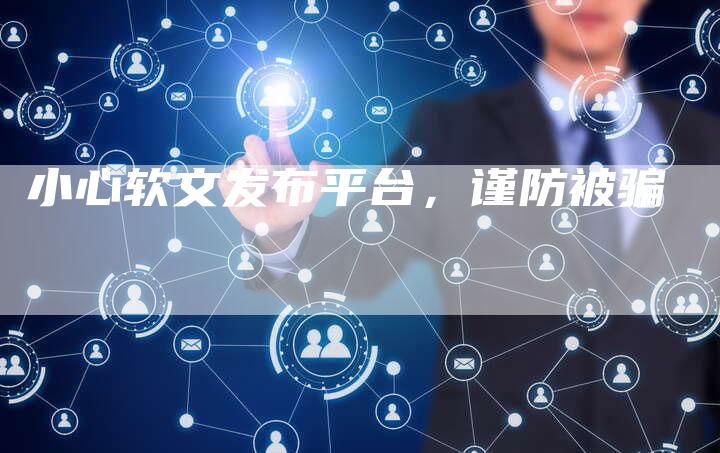小心软文发布平台，谨防被骗