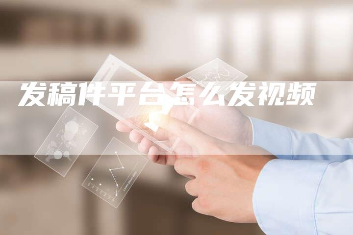 发稿件平台怎么发视频