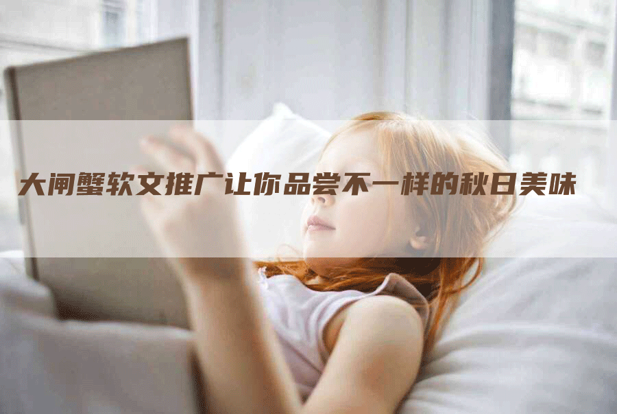 大闸蟹软文推广让你品尝不一样的秋日美味