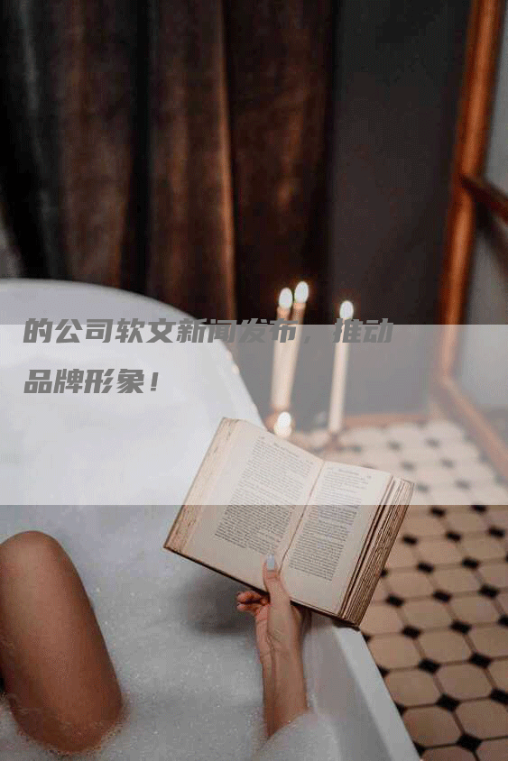 的公司软文新闻发布，推动品牌形象！