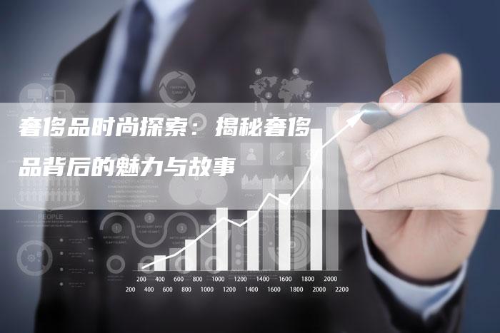 奢侈品时尚探索：揭秘奢侈品背后的魅力与故事