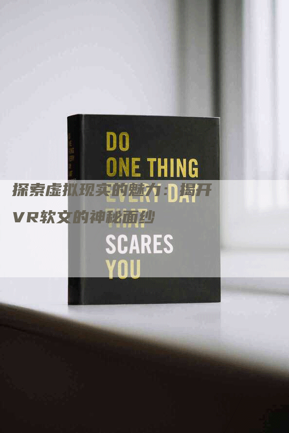 探索虚拟现实的魅力：揭开VR软文的神秘面纱
