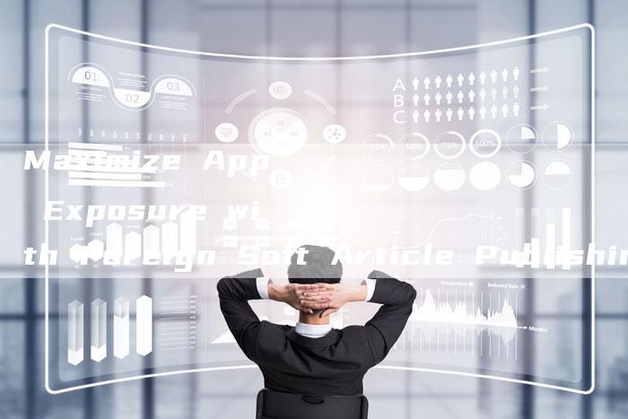 Maximize App Exposure with Foreign Soft Article Publishing App