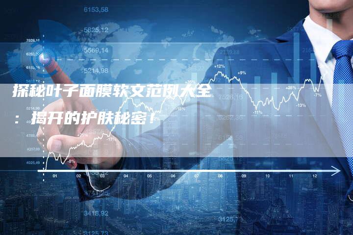 探秘叶子面膜软文范例大全：揭开的护肤秘密！