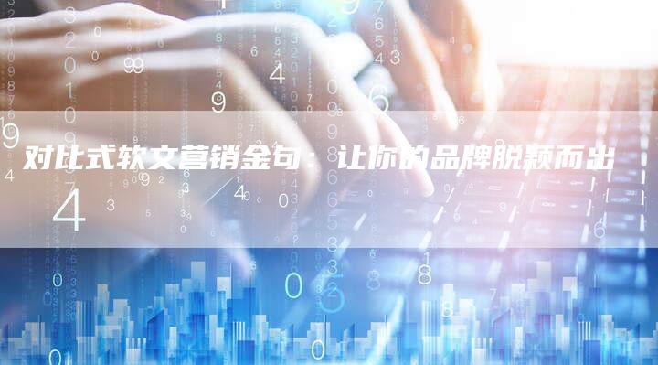 对比式软文营销金句：让你的品牌脱颖而出