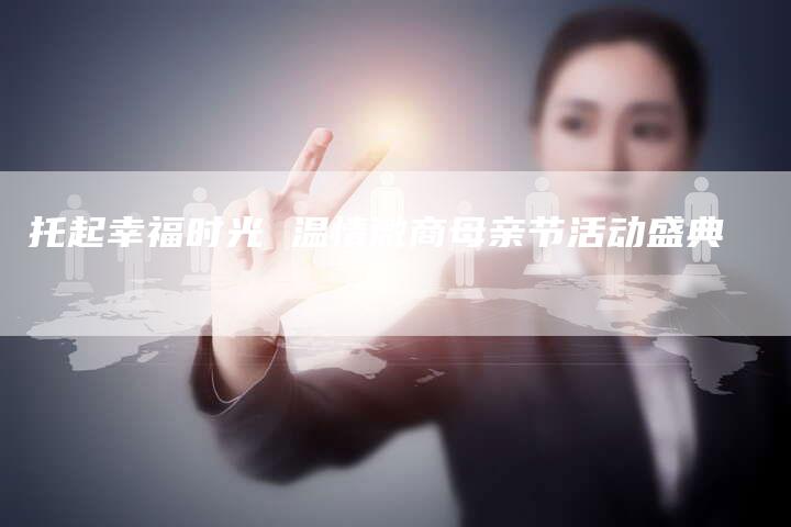 托起幸福时光 温情微商母亲节活动盛典