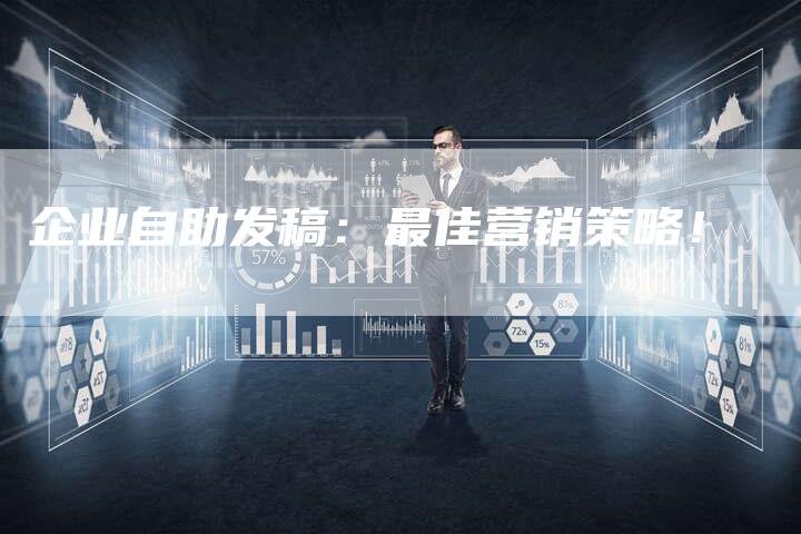 企业自助发稿：最佳营销策略！