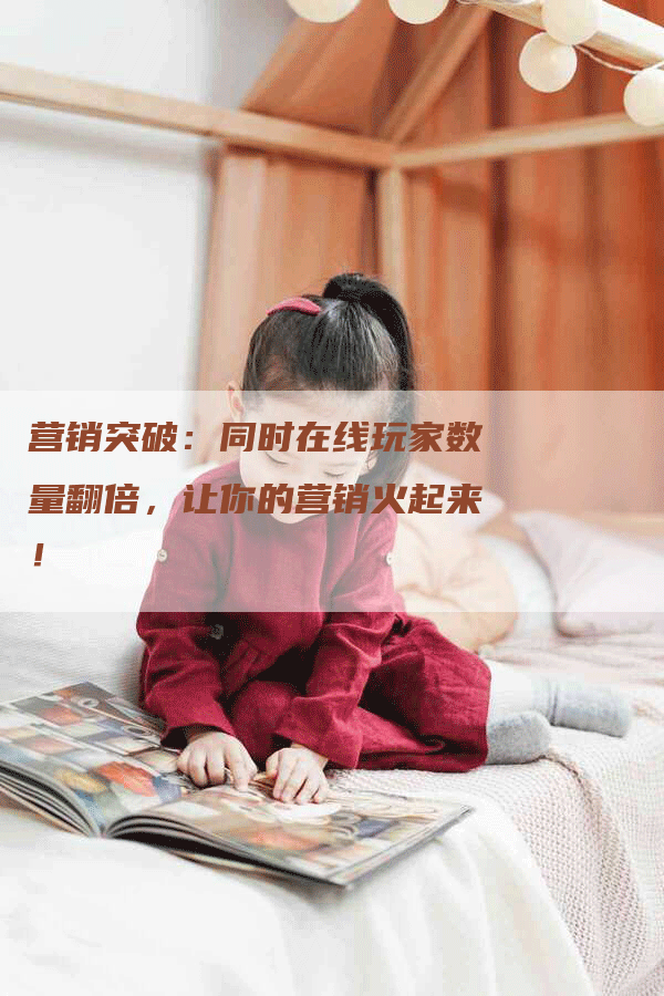 营销突破：同时在线玩家数量翻倍，让你的营销火起来！