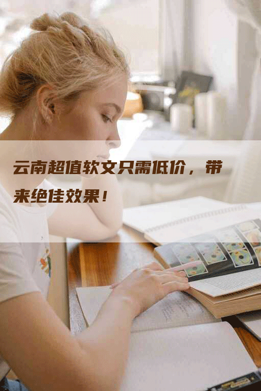 云南超值软文只需低价，带来绝佳效果！
