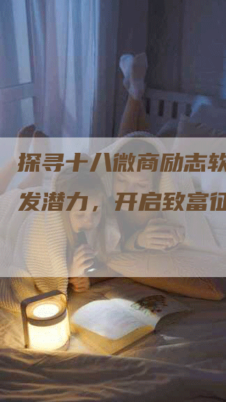 探寻十八微商励志软文：激发潜力，开启致富征程