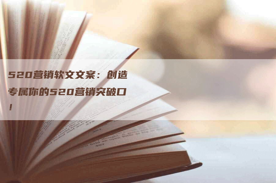 520营销软文文案：创造专属你的520营销突破口！