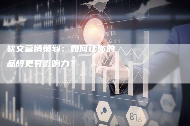 软文营销策划：如何让你的品牌更有影响力？