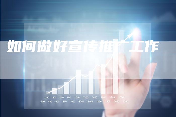 如何做好宣传推广工作