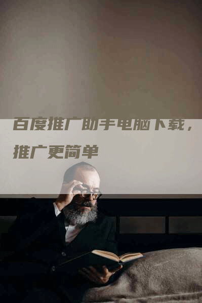 百度推广助手电脑下载，让推广更简单