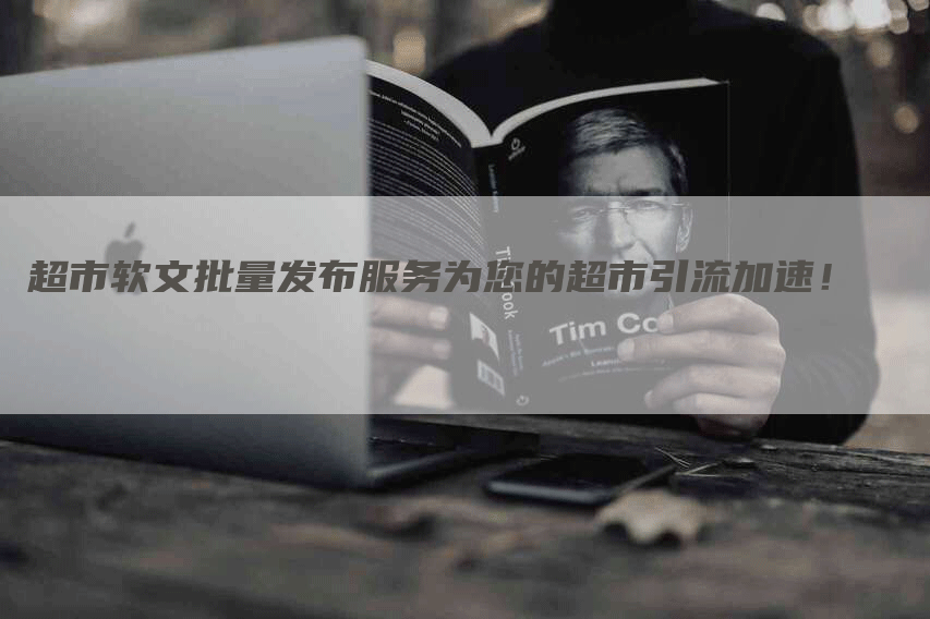 超市软文批量发布服务为您的超市引流加速！