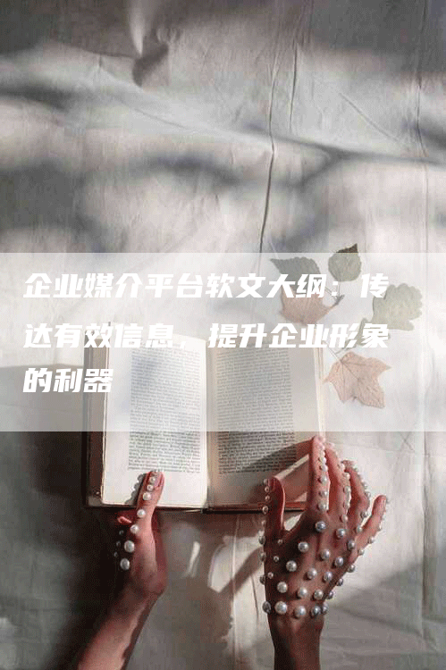 企业媒介平台软文大纲：传达有效信息，提升企业形象的利器