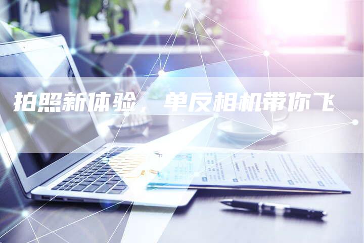拍照新体验，单反相机带你飞