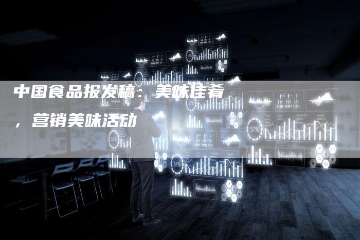 中国食品报发稿：美味佳肴，营销美味活动