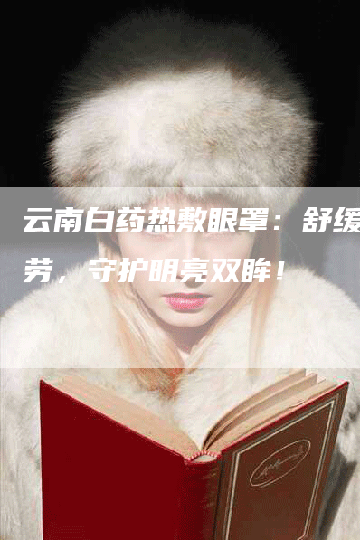 云南白药热敷眼罩：舒缓疲劳，守护明亮双眸！