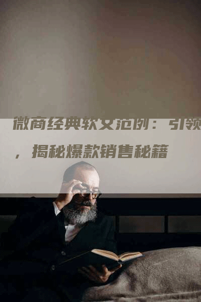微商经典软文范例：引领潮，揭秘爆款销售秘籍