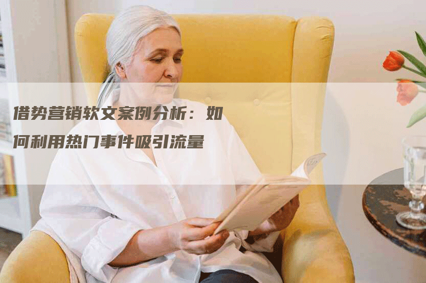 借势营销软文案例分析：如何利用热门事件吸引流量