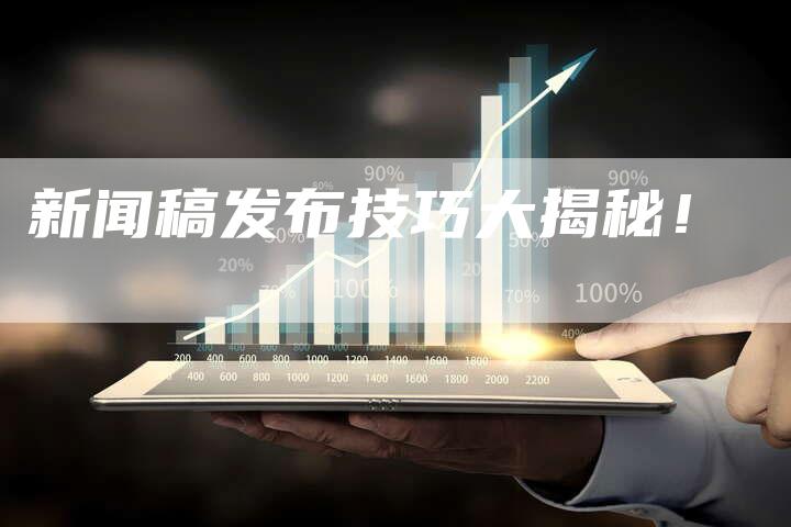 新闻稿发布技巧大揭秘！