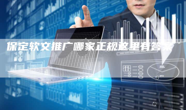保定软文推广哪家正规这里有答案