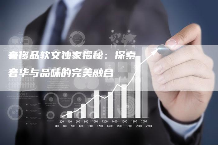 奢侈品软文独家揭秘：探索奢华与品味的完美融合